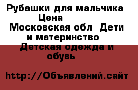 Рубашки для мальчика › Цена ­ 1 200 - Московская обл. Дети и материнство » Детская одежда и обувь   